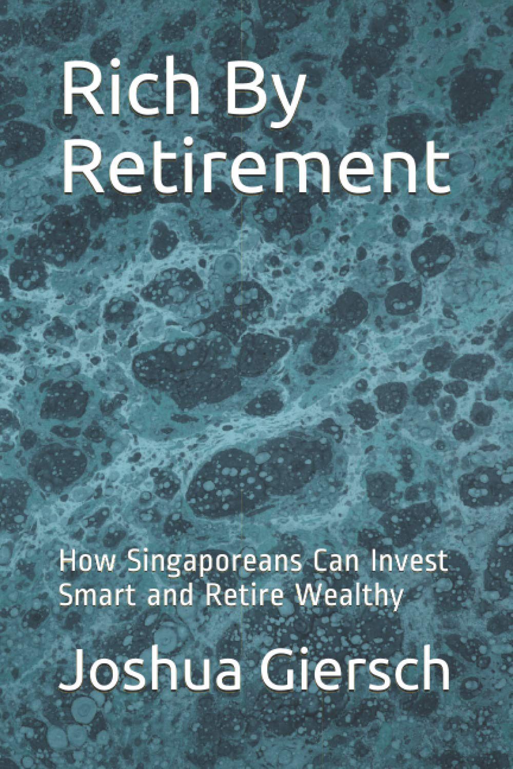 Rich By Retirement - How Singaporeans Can Invest Smart and Retire Wealthy